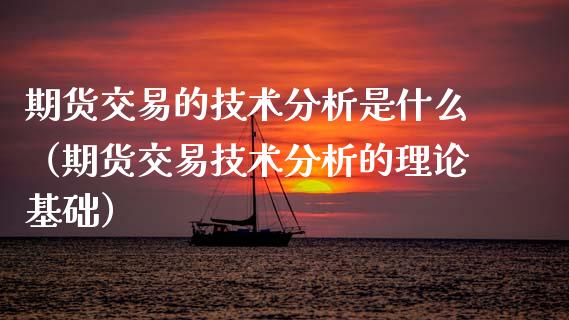期货交易的技术分析是什么（期货交易技术分析的理论基础） (https://www.njaxzs.com/) 期货直播间 第1张