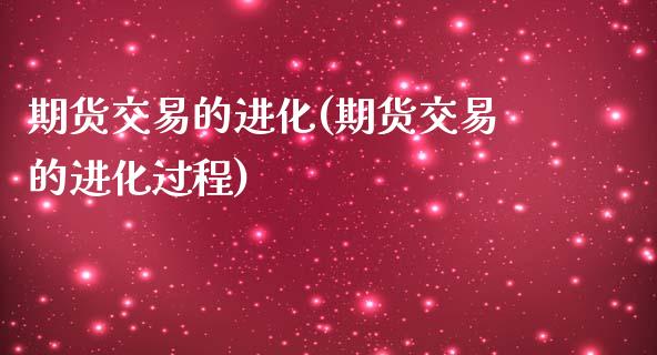 期货交易的进化(期货交易的进化过程) (https://www.njaxzs.com/) 期货行情 第1张