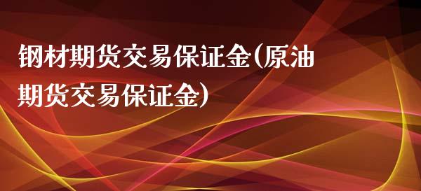 钢材期货交易保证金(原油期货交易保证金) (https://www.njaxzs.com/) 期货开户 第1张