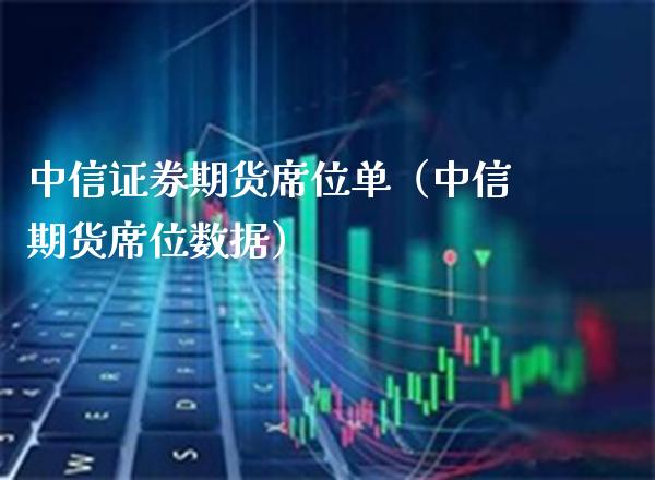 中信证券期货席位单（中信期货席位数据） (https://www.njaxzs.com/) 期货直播间 第1张