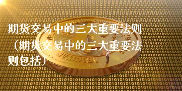 期货交易中的三大重要法则（期货交易中的三大重要法则包括） (https://www.njaxzs.com/) 黄金期货 第1张