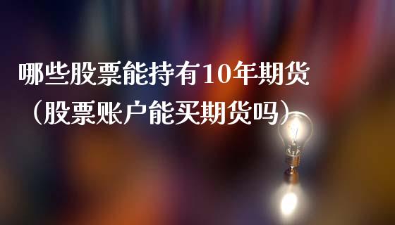哪些股票能持有10年期货（股票账户能买期货吗） (https://www.njaxzs.com/) 期货直播间 第1张