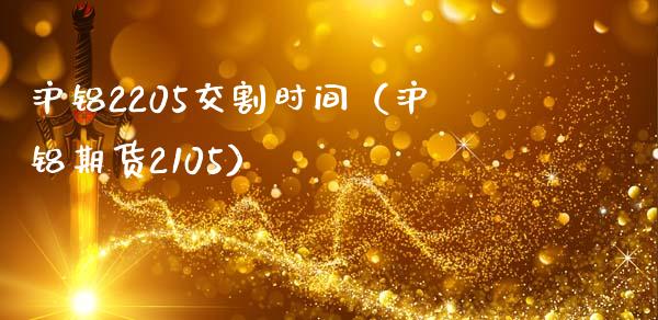 沪铝2205交割时间（沪铝期货2105） (https://www.njaxzs.com/) 内盘期货 第1张