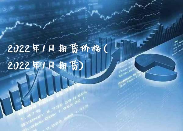 2022年1月期货价格(2022年1月期货) (https://www.njaxzs.com/) 期货开户 第1张