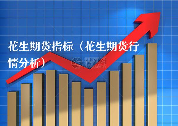 花生期货指标（花生期货行情分析） (https://www.njaxzs.com/) 期货直播间 第1张