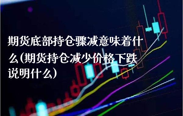 期货底部持仓骤减意味着什么(期货持仓减少价格下跌说明什么) (https://www.njaxzs.com/) 期货行情 第1张