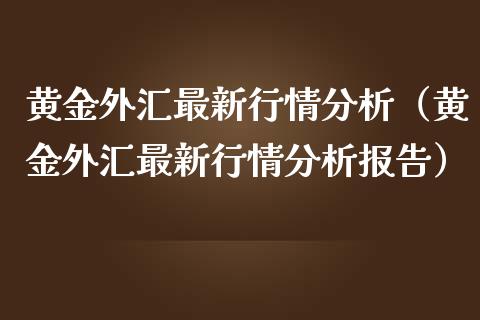 黄金外汇最新行情分析（黄金外汇最新行情分析报告） (https://www.njaxzs.com/) 期货直播间 第1张