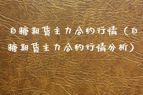 白糖期货主力合约行情（白糖期货主力合约行情分析） (https://www.njaxzs.com/) 期货直播间 第1张