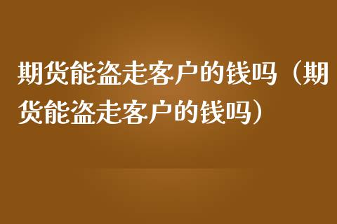 期货能盗走客户的钱吗（期货能盗走客户的钱吗） (https://www.njaxzs.com/) 期货行情 第1张