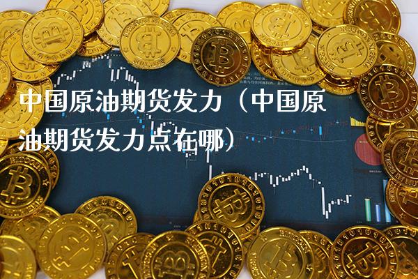 中国原油期货发力（中国原油期货发力点在哪） (https://www.njaxzs.com/) 黄金期货 第1张