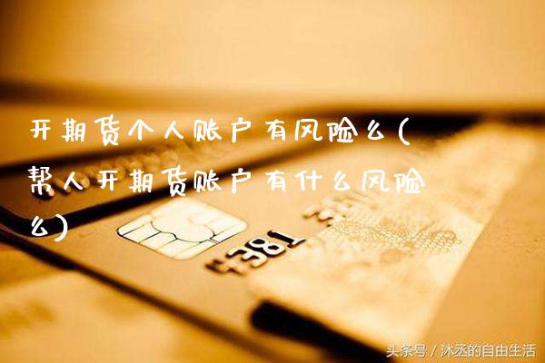 开期货个人账户有风险么(帮人开期货账户有什么风险么) (https://www.njaxzs.com/) 期货直播间 第1张