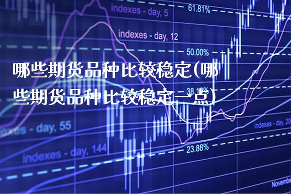 哪些期货品种比较稳定(哪些期货品种比较稳定一点) (https://www.njaxzs.com/) 内盘期货 第1张