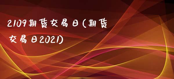 2109期货交易日(期货交易日2021) (https://www.njaxzs.com/) 期货直播间 第1张