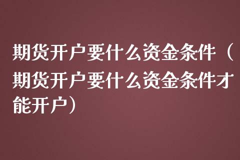 期货开户要什么资金条件（期货开户要什么资金条件才能开户） (https://www.njaxzs.com/) 期货行情 第1张