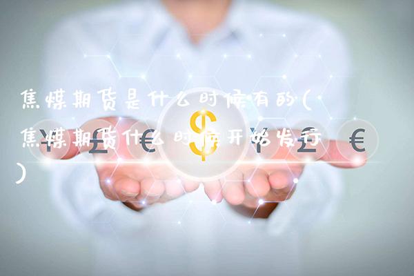 焦煤期货是什么时候有的(焦煤期货什么时候开始发行) (https://www.njaxzs.com/) 期货开户 第1张