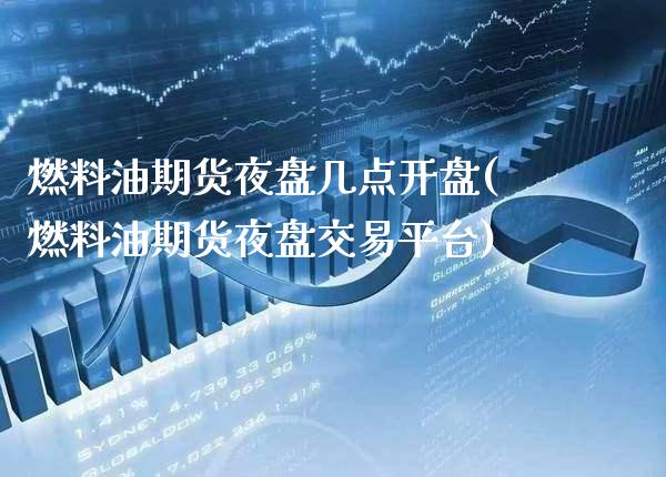 燃料油期货夜盘几点开盘(燃料油期货夜盘交易平台) (https://www.njaxzs.com/) 原油期货 第1张