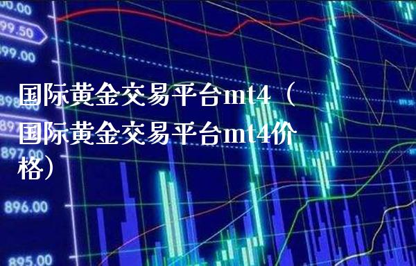 国际黄金交易平台mt4（国际黄金交易平台mt4） (https://www.njaxzs.com/) 期货直播间 第1张