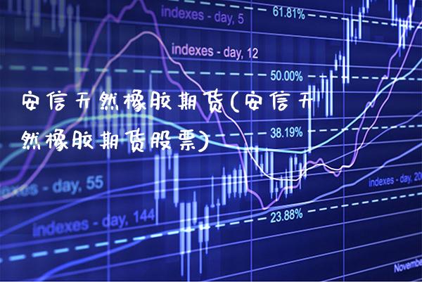 安信天然橡胶期货(安信天然橡胶期货股票) (https://www.njaxzs.com/) 期货直播间 第1张