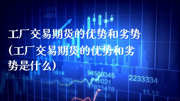 工厂交易期货的优势和劣势(工厂交易期货的优势和劣势是什么) (https://www.njaxzs.com/) 原油期货 第1张