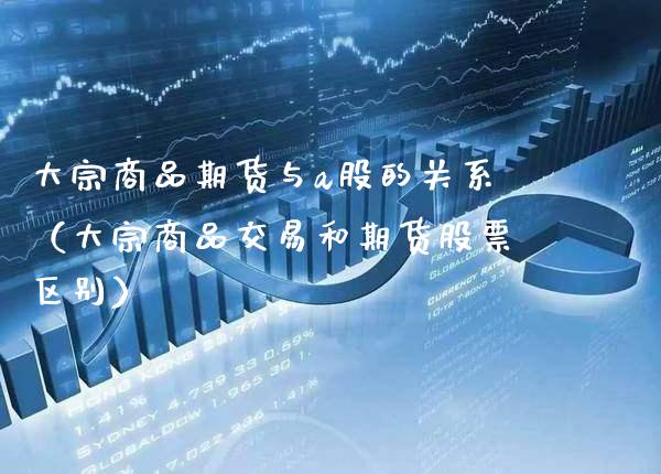 大宗商品期货与a股的关系（大宗商品交易和期货股票区别） (https://www.njaxzs.com/) 期货直播间 第1张