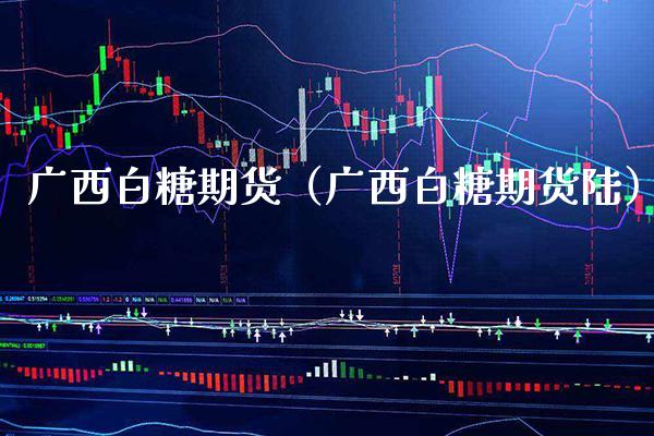 广西白糖期货（广西白糖期货陆） (https://www.njaxzs.com/) 期货直播间 第1张