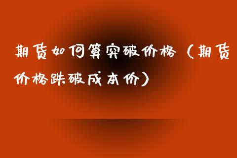 期货如何算突破（期货跌破） (https://www.njaxzs.com/) 期货直播间 第1张