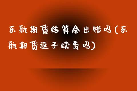 东航期货结算会出错吗(东航期货返手续费吗) (https://www.njaxzs.com/) 期货投资 第1张