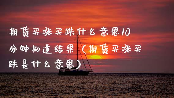 期货买涨买跌什么意思10分钟知道结果（期货买涨买跌是什么意思） (https://www.njaxzs.com/) 期货直播间 第1张