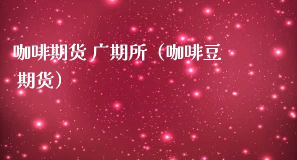 咖啡期货 广期所（咖啡豆 期货） (https://www.njaxzs.com/) 期货直播间 第1张