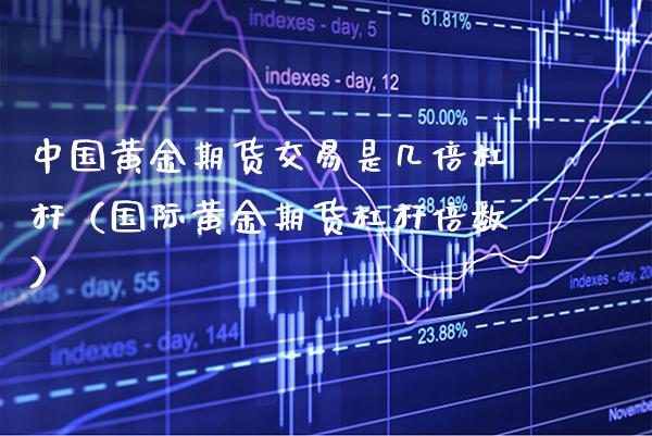 中国黄金期货交易是几倍杠杆（国际黄金期货杠杆倍数） (https://www.njaxzs.com/) 期货直播间 第1张