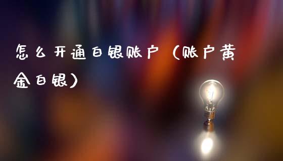 怎么开通白银账户（账户黄金白银） (https://www.njaxzs.com/) 内盘期货 第1张