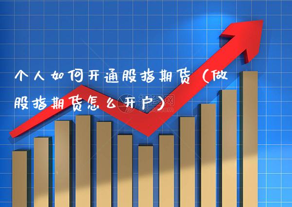 个人如何开通股指期货（做股指期货怎么开户） (https://www.njaxzs.com/) 期货直播间 第1张