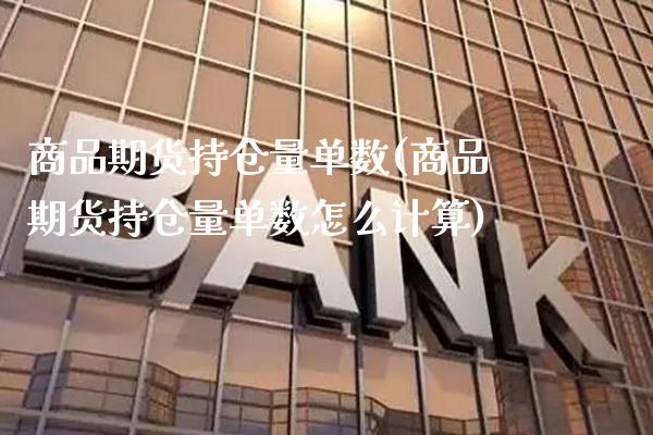 商品期货持仓量单数(商品期货持仓量单数怎么计算) (https://www.njaxzs.com/) 期货直播间 第1张