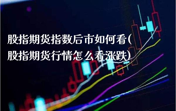 股指期货指数后市如何看(股指期货行情怎么看涨跌) (https://www.njaxzs.com/) 期货行情 第1张