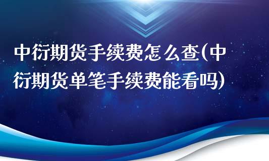 中衍期货手续费怎么查(中衍期货单笔手续费能看吗) (https://www.njaxzs.com/) 原油期货 第1张