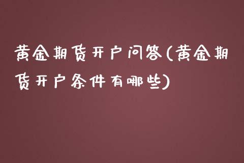 黄金期货开户问答(黄金期货开户条件有哪些) 黄金期货 第1张-爱新财经 黄金期货开户问答(黄金期货开户条件有哪些) (https://www.njaxzs.com/) 黄金期货 第1张