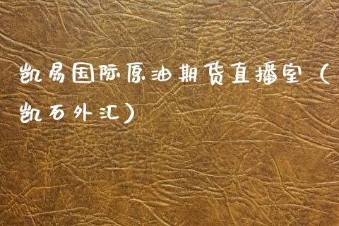 凯易国际原油期货直播室（凯石外汇） (https://www.njaxzs.com/) 期货行情 第1张