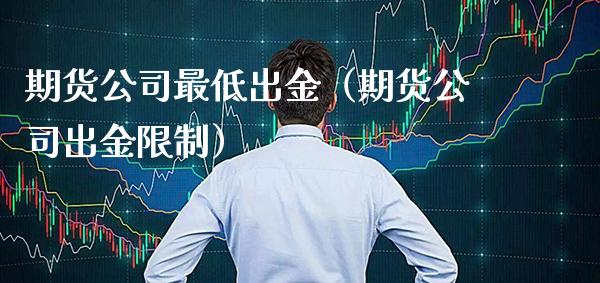 期货公司最低出金（期货公司出金） (https://www.njaxzs.com/) 期货行情 第1张