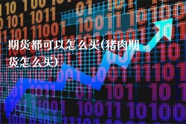 期货都可以怎么买(猪肉期货怎么买) (https://www.njaxzs.com/) 期货行情 第1张