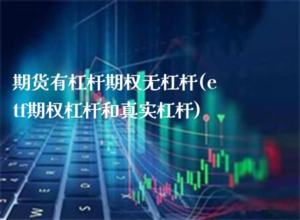 期货有杠杆期权无杠杆(etf期权杠杆和真实杠杆) (https://www.njaxzs.com/) 期货开户 第1张