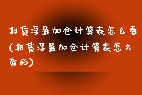 期货浮盈加仓计算表怎么看(期货浮盈加仓计算表怎么看的) (https://www.njaxzs.com/) 期货直播间 第1张
