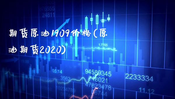 期货原油1909价格(原油期货2020) (https://www.njaxzs.com/) 期货投资 第1张