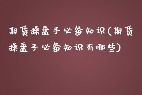 期货操盘手必备知识(期货操盘手必备知识有哪些) (https://www.njaxzs.com/) 期货直播间 第1张