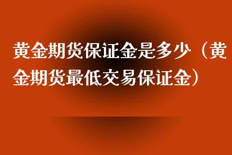 黄金期货保证金是多少(黄金期货最低交易保证金) 期货直播间 第1张-爱新财经 黄金期货保证金是多少(黄金期货最低交易保证金) (https://www.njaxzs.com/) 期货直播间 第1张