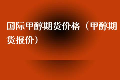国际甲醇期货（甲醇期货报价） (https://www.njaxzs.com/) 内盘期货 第1张