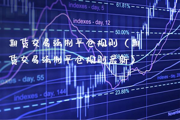 期货交易强制平仓规则(期货交易强制平仓规则最新) 内盘期货 第1张-爱新财经 期货交易强制平仓规则(期货交易强制平仓规则最新) (https://www.njaxzs.com/) 内盘期货 第1张