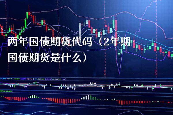 两年国债期货代码（2年期国债期货是什么） (https://www.njaxzs.com/) 期货直播间 第1张
