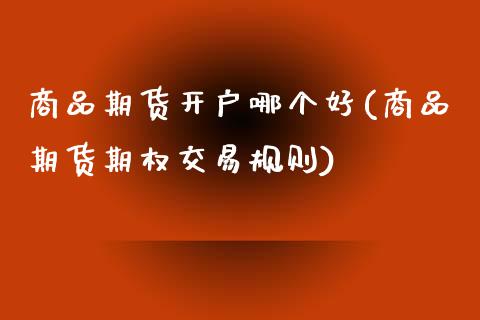 商品期货开户哪个好(商品期货期权交易规则) (https://www.njaxzs.com/) 期货开户 第1张