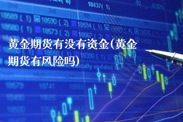 黄金期货有没有资金(黄金期货有风险吗) (https://www.njaxzs.com/) 内盘期货 第1张
