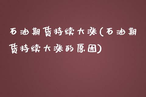石油期货持续大涨(石油期货持续大涨的原因) (https://www.njaxzs.com/) 期货直播间 第1张